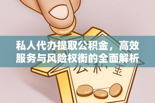 惠来私人代办提取公积金，高效服务与风险权衡的全面解析