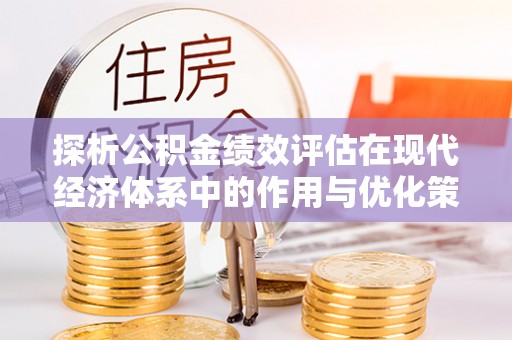 惠来探析公积金绩效评估在现代经济体系中的作用与优化策略