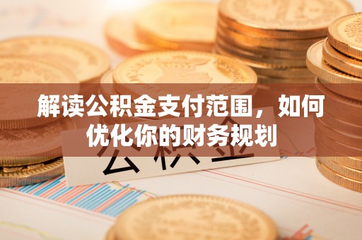 惠来解读公积金支付范围，如何优化你的财务规划