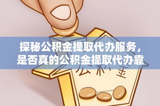 惠来探秘公积金提取代办服务，是否真的公积金提取代办靠谱吗？