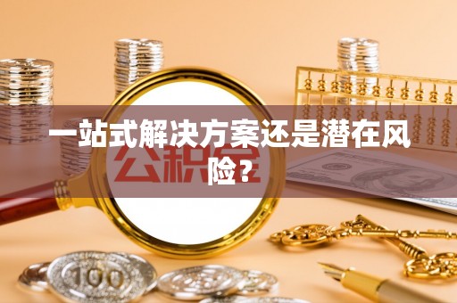 惠来一站式解决方案还是潜在风险？
