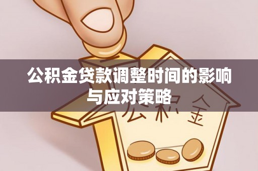 惠来公积金贷款调整时间的影响与应对策略