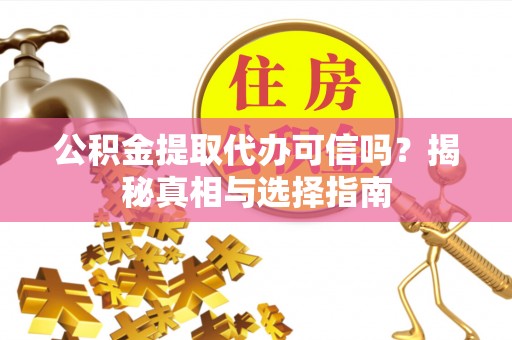 惠来公积金提取代办可信吗？揭秘真相与选择指南