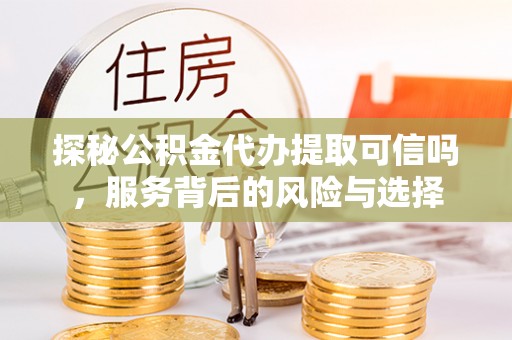 惠来探秘公积金代办提取可信吗，服务背后的风险与选择
