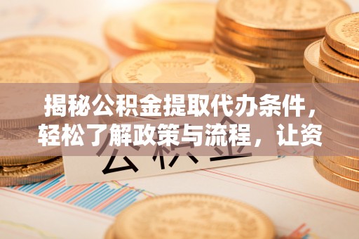 惠来揭秘公积金提取代办条件，轻松了解政策与流程，让资金管理更高效