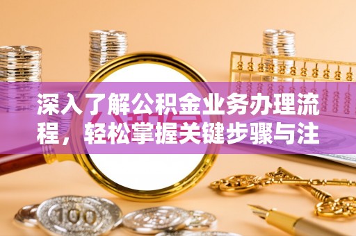 惠来深入了解公积金业务办理流程，轻松掌握关键步骤与注意事项
