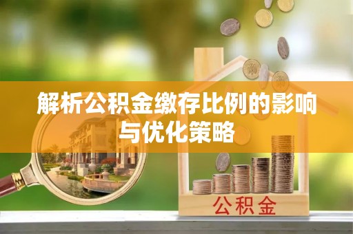 惠来解析公积金缴存比例的影响与优化策略