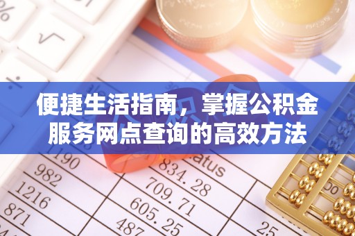 惠来便捷生活指南，掌握公积金服务网点查询的高效方法