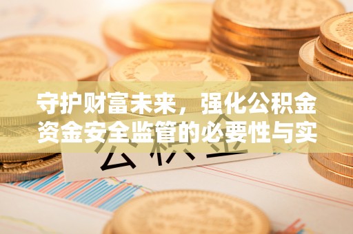 惠来守护财富未来，强化公积金资金安全监管的必要性与实践
