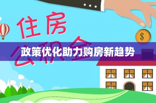 惠来政策优化助力购房新趋势