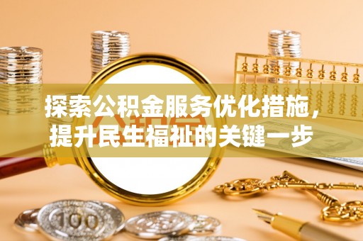 惠来探索公积金服务优化措施，提升民生福祉的关键一步