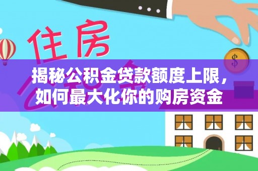 惠来揭秘公积金贷款额度上限，如何最大化你的购房资金