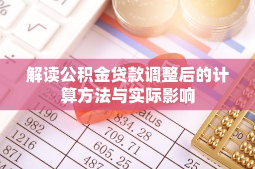 惠来解读公积金贷款调整后的计算方法与实际影响