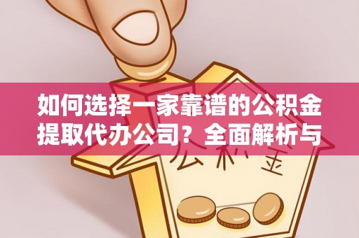 惠来如何选择一家靠谱的公积金提取代办公司？全面解析与实用指南