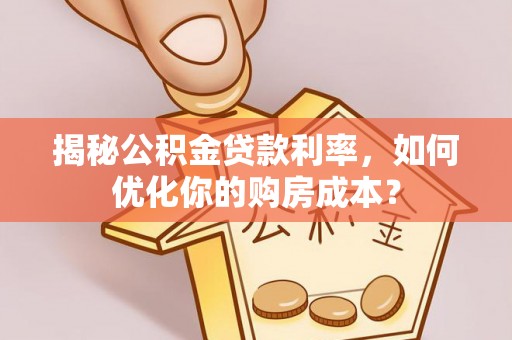 惠来揭秘公积金贷款利率，如何优化你的购房成本？