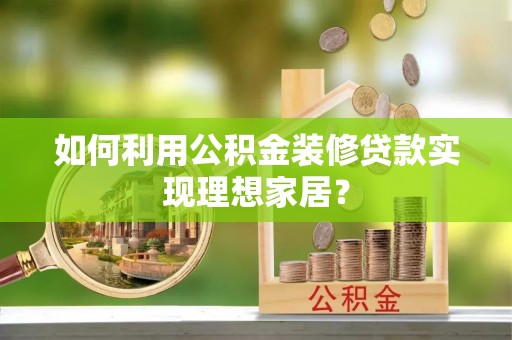 惠来如何利用公积金装修贷款实现理想家居？