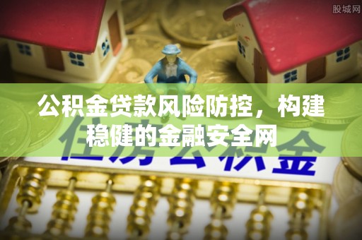 惠来公积金贷款风险防控，构建稳健的金融安全网
