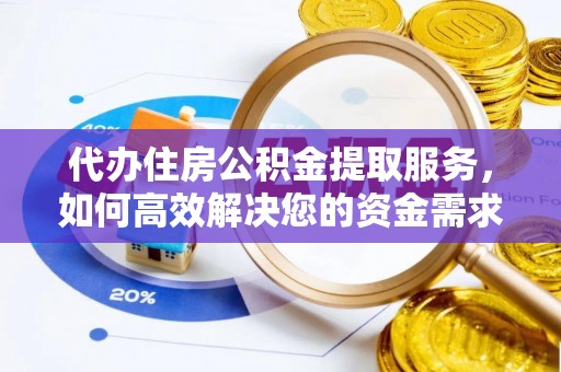 惠来代办住房公积金提取服务，如何高效解决您的资金需求