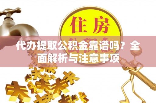 惠来代办提取公积金靠谱吗？全面解析与注意事项