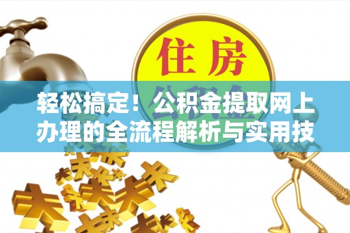 惠来轻松搞定！公积金提取网上办理的全流程解析与实用技巧