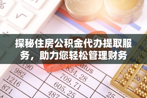 惠来探秘住房公积金代办提取服务，助力您轻松管理财务