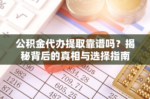 惠来公积金代办提取靠谱吗？揭秘背后的真相与选择指南
