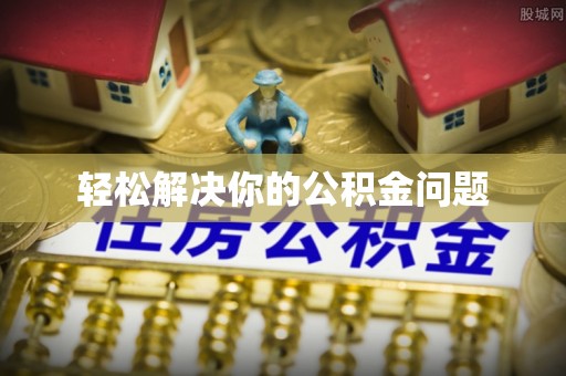 惠来轻松解决你的公积金问题