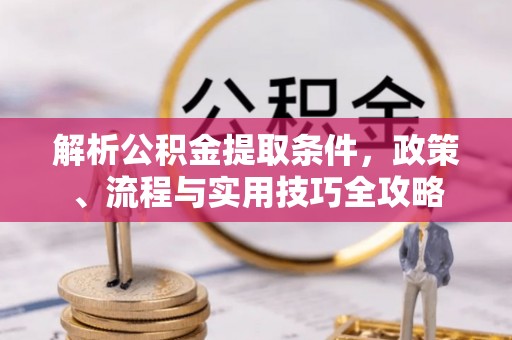 惠来解析公积金提取条件，政策、流程与实用技巧全攻略