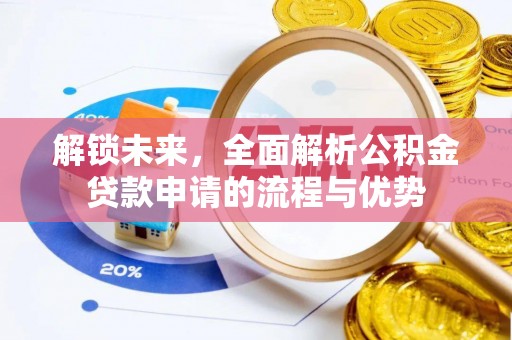 惠来解锁未来，全面解析公积金贷款申请的流程与优势