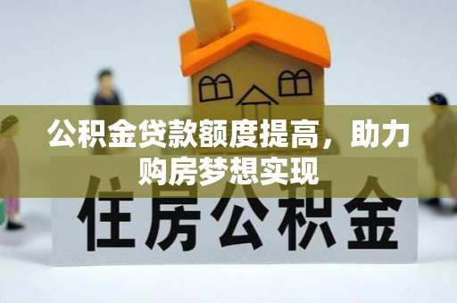 惠来公积金贷款额度提高，助力购房梦想实现