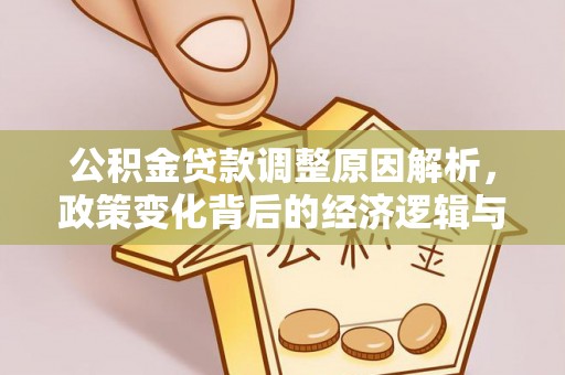 惠来公积金贷款调整原因解析，政策变化背后的经济逻辑与民生考量