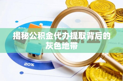 惠来揭秘公积金代办提取背后的灰色地带