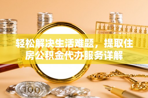 惠来轻松解决生活难题，提取住房公积金代办服务详解
