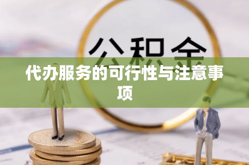 惠来代办服务的可行性与注意事项