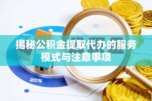 惠来揭秘公积金提取代办的服务模式与注意事项