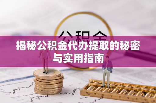 惠来揭秘公积金代办提取的秘密与实用指南