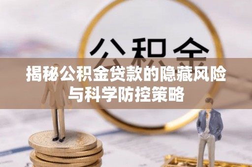惠来揭秘公积金贷款的隐藏风险与科学防控策略