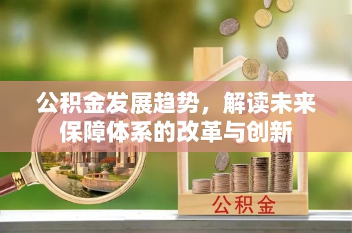 惠来公积金发展趋势，解读未来保障体系的改革与创新