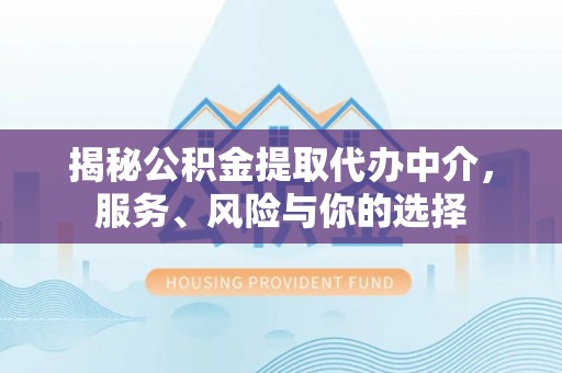 惠来揭秘公积金提取代办中介，服务、风险与你的选择