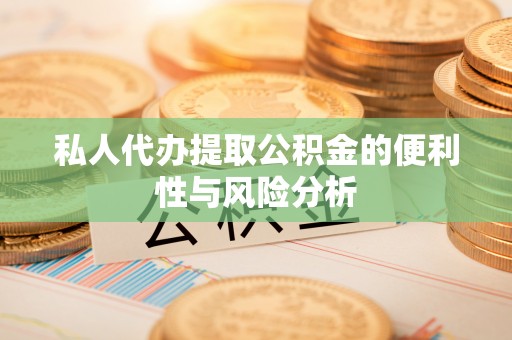 惠来私人代办提取公积金的便利性与风险分析